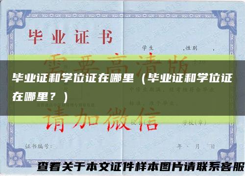 毕业证和学位证在哪里（毕业证和学位证在哪里？）缩略图