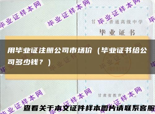 用毕业证注册公司市场价（毕业证书给公司多少钱？）缩略图