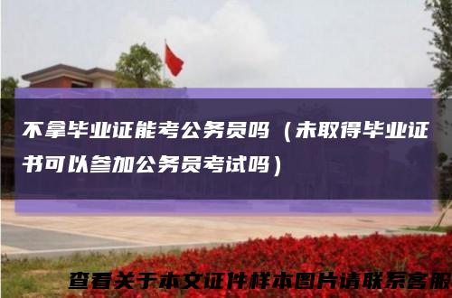 不拿毕业证能考公务员吗（未取得毕业证书可以参加公务员考试吗）缩略图