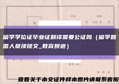 留学学位证毕业证翻译需要公证吗（留学回国人员须提交_教育频道）缩略图