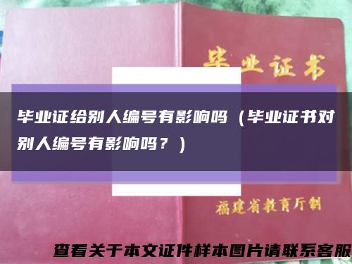 毕业证给别人编号有影响吗（毕业证书对别人编号有影响吗？）缩略图