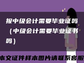 报中级会计需要毕业证吗（中级会计需要毕业证书吗）缩略图