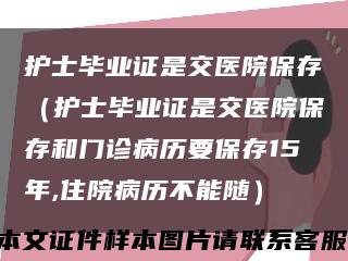 护士毕业证是交医院保存（护士毕业证是交医院保存和门诊病历要保存15年,住院病历不能随）缩略图