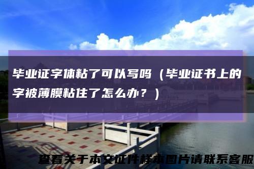 毕业证字体粘了可以写吗（毕业证书上的字被薄膜粘住了怎么办？）缩略图