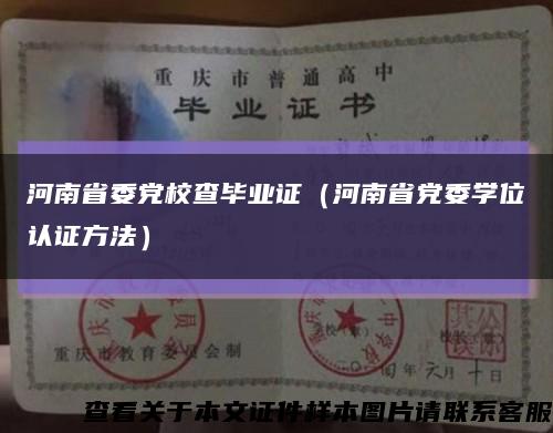 河南省委党校查毕业证（河南省党委学位认证方法）缩略图