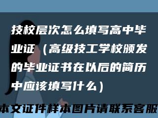 技校层次怎么填写高中毕业证（高级技工学校颁发的毕业证书在以后的简历中应该填写什么）缩略图