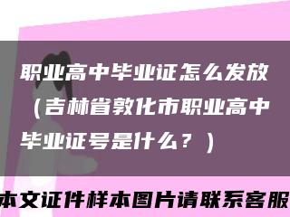 职业高中毕业证怎么发放（吉林省敦化市职业高中毕业证号是什么？）缩略图