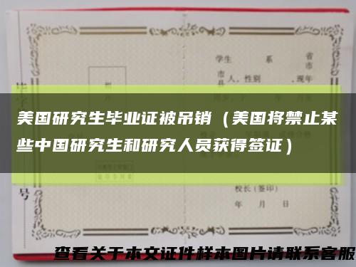 美国研究生毕业证被吊销（美国将禁止某些中国研究生和研究人员获得签证）缩略图