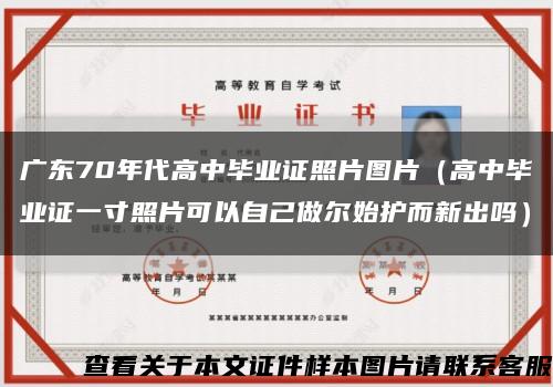 广东70年代高中毕业证照片图片（高中毕业证一寸照片可以自己做尔始护而新出吗）缩略图
