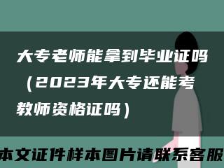 大专老师能拿到毕业证吗（2023年大专还能考教师资格证吗）缩略图