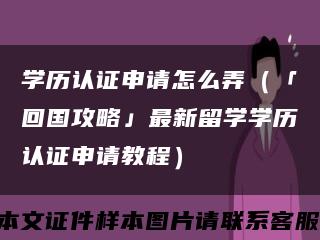 学历认证申请怎么弄（「回国攻略」最新留学学历认证申请教程）缩略图