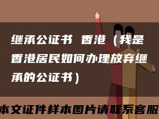 继承公证书 香港（我是香港居民如何办理放弃继承的公证书）缩略图
