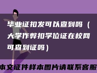 毕业证扣发可以查到吗（大学作弊扣学位证在校网可查到证吗）缩略图
