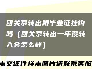团关系转出跟毕业证挂钩吗（团关系转出一年没转入会怎么样）缩略图