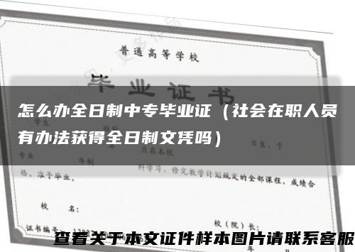 怎么办全日制中专毕业证（社会在职人员有办法获得全日制文凭吗）缩略图