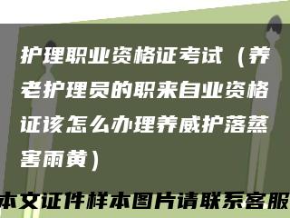 护理职业资格证考试（养老护理员的职来自业资格证该怎么办理养威护落蒸害雨黄）缩略图