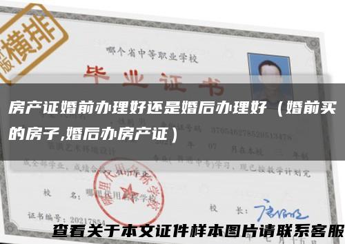 房产证婚前办理好还是婚后办理好（婚前买的房子,婚后办房产证）缩略图