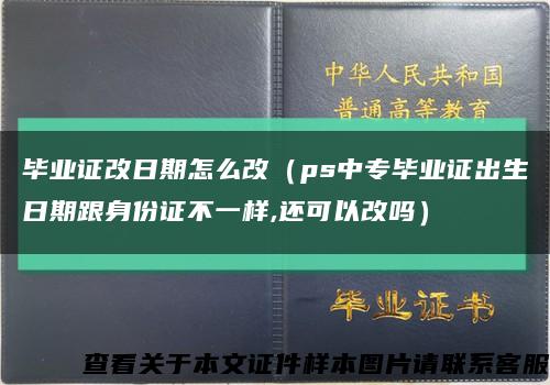 毕业证改日期怎么改（ps中专毕业证出生日期跟身份证不一样,还可以改吗）缩略图