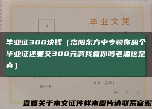 毕业证300块钱（洛阳东方中专领你吗个毕业证还要交300元啊我靠你吗老潘这是真）缩略图