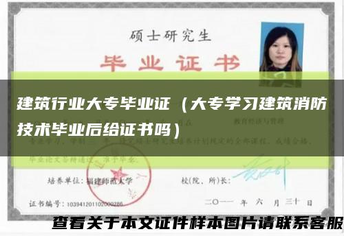 建筑行业大专毕业证（大专学习建筑消防技术毕业后给证书吗）缩略图