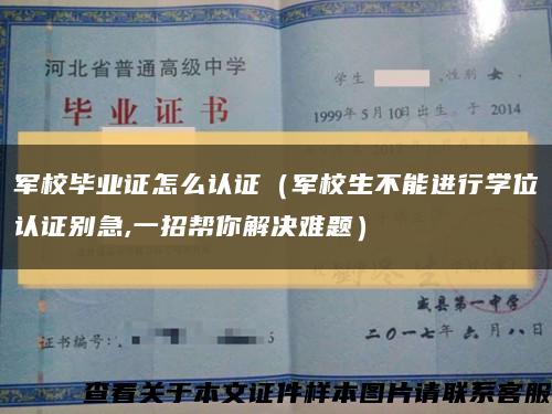 军校毕业证怎么认证（军校生不能进行学位认证别急,一招帮你解决难题）缩略图