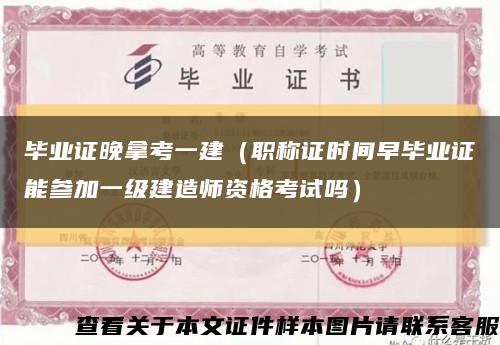毕业证晚拿考一建（职称证时间早毕业证能参加一级建造师资格考试吗）缩略图