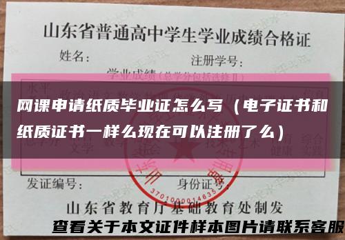 网课申请纸质毕业证怎么写（电子证书和纸质证书一样么现在可以注册了么）缩略图