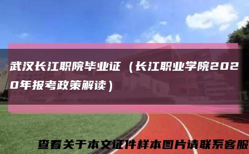 武汉长江职院毕业证（长江职业学院2020年报考政策解读）缩略图