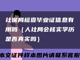 社保局检查毕业证信息有用吗（人社局会核实学历是否真实吗）缩略图