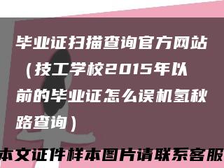 毕业证扫描查询官方网站（技工学校2015年以前的毕业证怎么误机氢秋路查询）缩略图