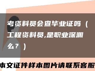 考资料员会查毕业证吗（工程资料员,是职业深渊么？）缩略图