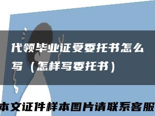 代领毕业证受委托书怎么写（怎样写委托书）缩略图