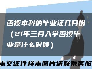 函授本科的毕业证几月份（21年三月入学函授毕业是什么时候）缩略图
