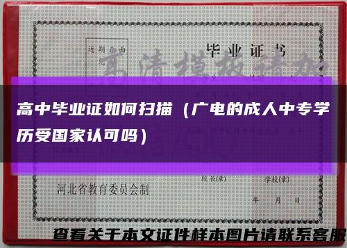 高中毕业证如何扫描（广电的成人中专学历受国家认可吗）缩略图