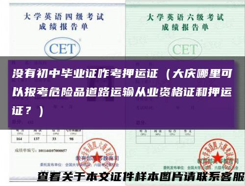 没有初中毕业证咋考押运证（大庆哪里可以报考危险品道路运输从业资格证和押运证？）缩略图