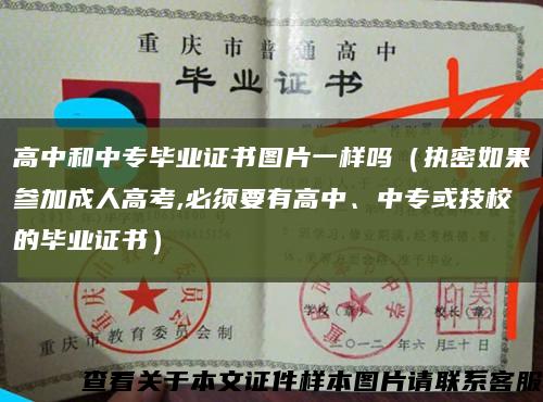 高中和中专毕业证书图片一样吗（执密如果参加成人高考,必须要有高中、中专或技校的毕业证书）缩略图