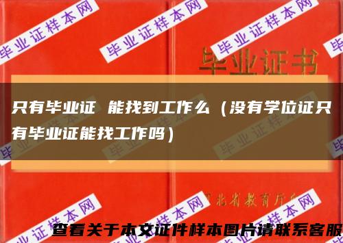 只有毕业证 能找到工作么（没有学位证只有毕业证能找工作吗）缩略图