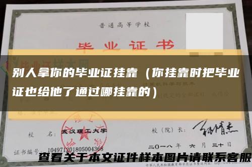 别人拿你的毕业证挂靠（你挂靠时把毕业证也给他了通过哪挂靠的）缩略图