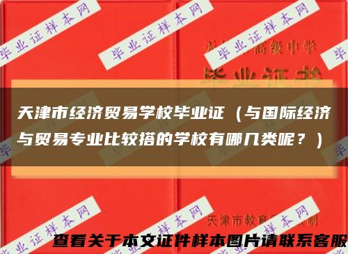 天津市经济贸易学校毕业证（与国际经济与贸易专业比较搭的学校有哪几类呢？）缩略图