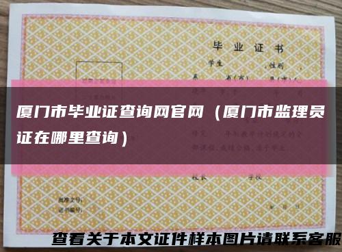 厦门市毕业证查询网官网（厦门市监理员证在哪里查询）缩略图