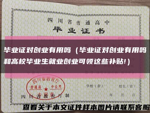 毕业证对创业有用吗（毕业证对创业有用吗和高校毕业生就业创业可领这些补贴!）缩略图