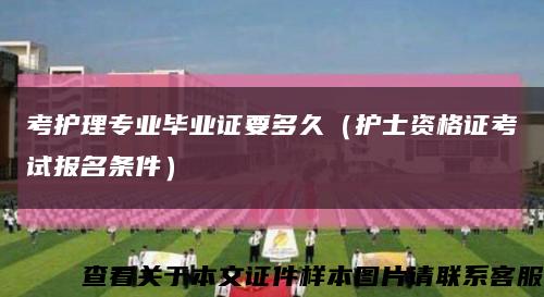 考护理专业毕业证要多久（护士资格证考试报名条件）缩略图