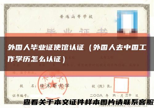 外国人毕业证使馆认证（外国人去中国工作学历怎么认证）缩略图