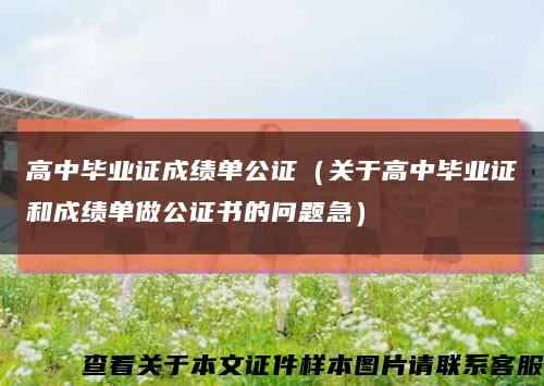 高中毕业证成绩单公证（关于高中毕业证和成绩单做公证书的问题急）缩略图