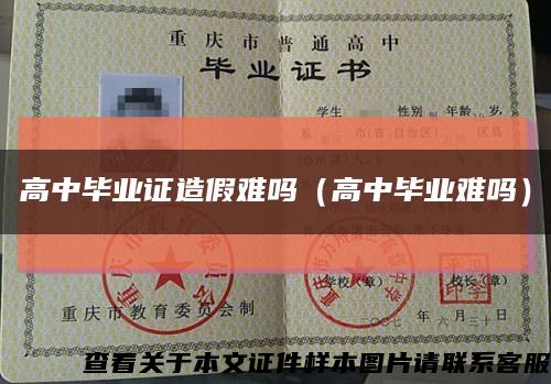 高中毕业证造假难吗（高中毕业难吗）缩略图