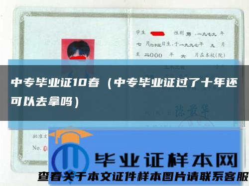 中专毕业证10春（中专毕业证过了十年还可以去拿吗）缩略图