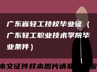 广东省轻工技校毕业证（广东轻工职业技术学院毕业条件）缩略图
