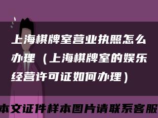 上海棋牌室营业执照怎么办理（上海棋牌室的娱乐经营许可证如何办理）缩略图