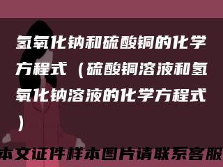 氢氧化钠和硫酸铜的化学方程式（硫酸铜溶液和氢氧化钠溶液的化学方程式）缩略图