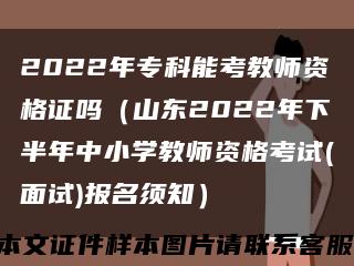2022年专科能考教师资格证吗（山东2022年下半年中小学教师资格考试(面试)报名须知）缩略图